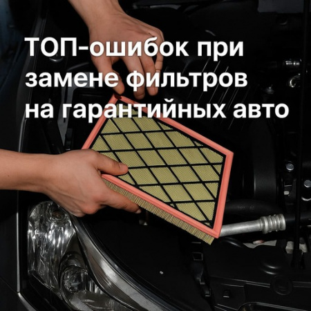 ТОП-ошибок при замене фильтров на гарантийных авто